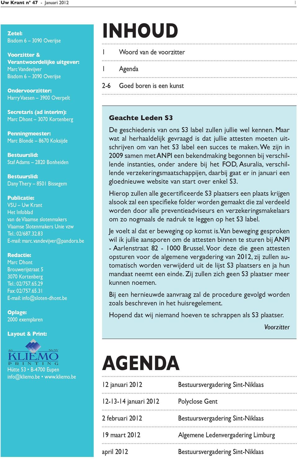 van de Vlaamse slotenmakers Vlaamse Slotenmakers Unie vzw Tel.: 02/687.32.83 E-mail: marc.vandevijver@pandora.be Redactie: Marc Dhont Brouwerijstraat 5 3070 Kortenberg Tel.: 02/757.65.29 Fax: 02/757.