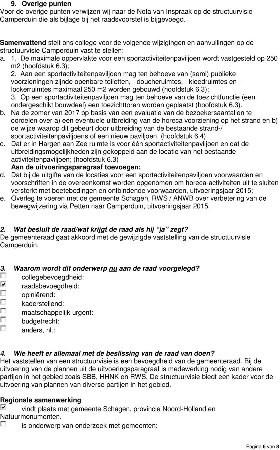 De maximale oppervlakte voor een sportactiviteitenpaviljoen wordt vastgesteld op 250 m2 (hoofdstuk 6.3); 2.