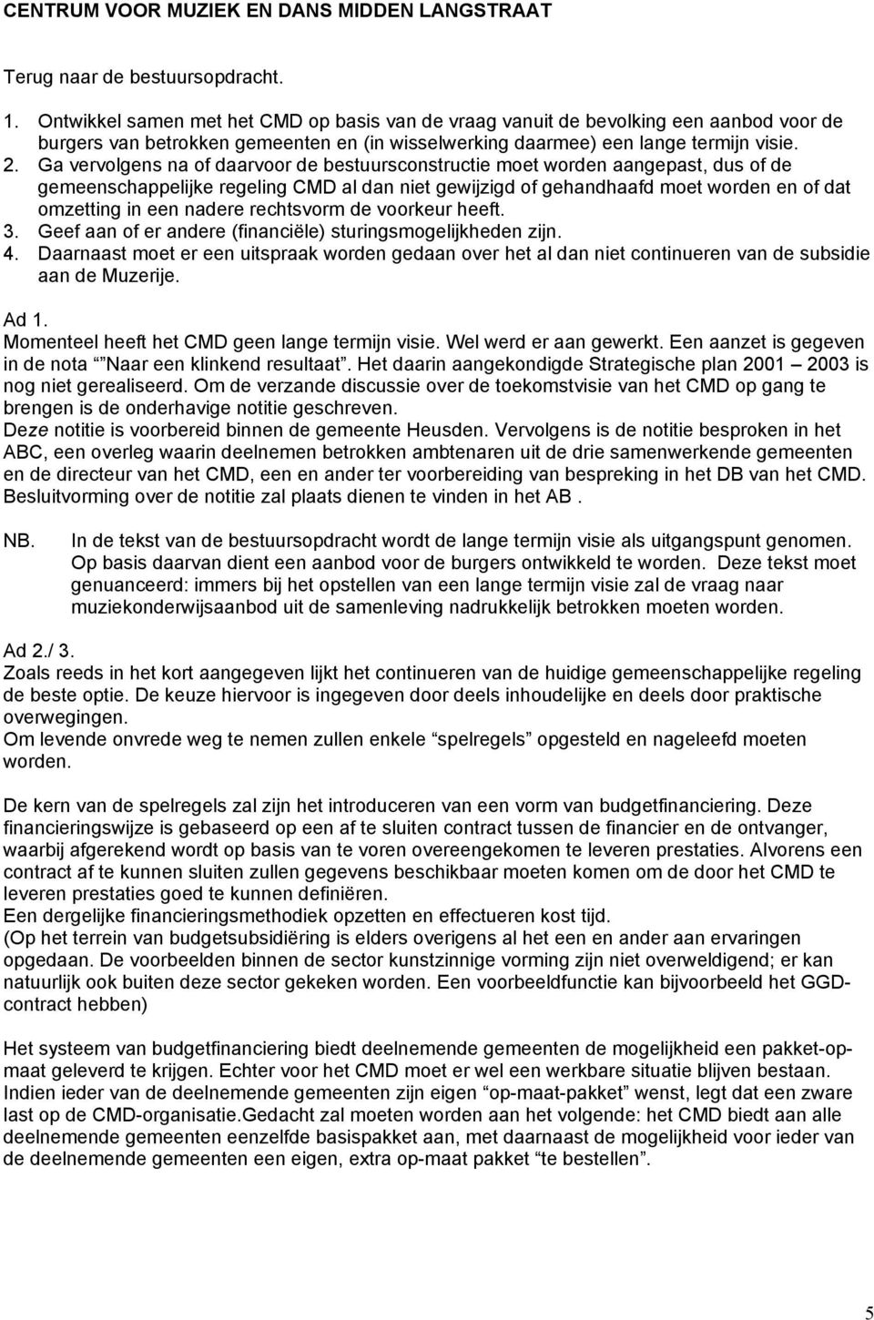 Ga vervolgens na of daarvoor de bestuursconstructie moet worden aangepast, dus of de gemeenschappelijke regeling CMD al dan niet gewijzigd of gehandhaafd moet worden en of dat omzetting in een nadere