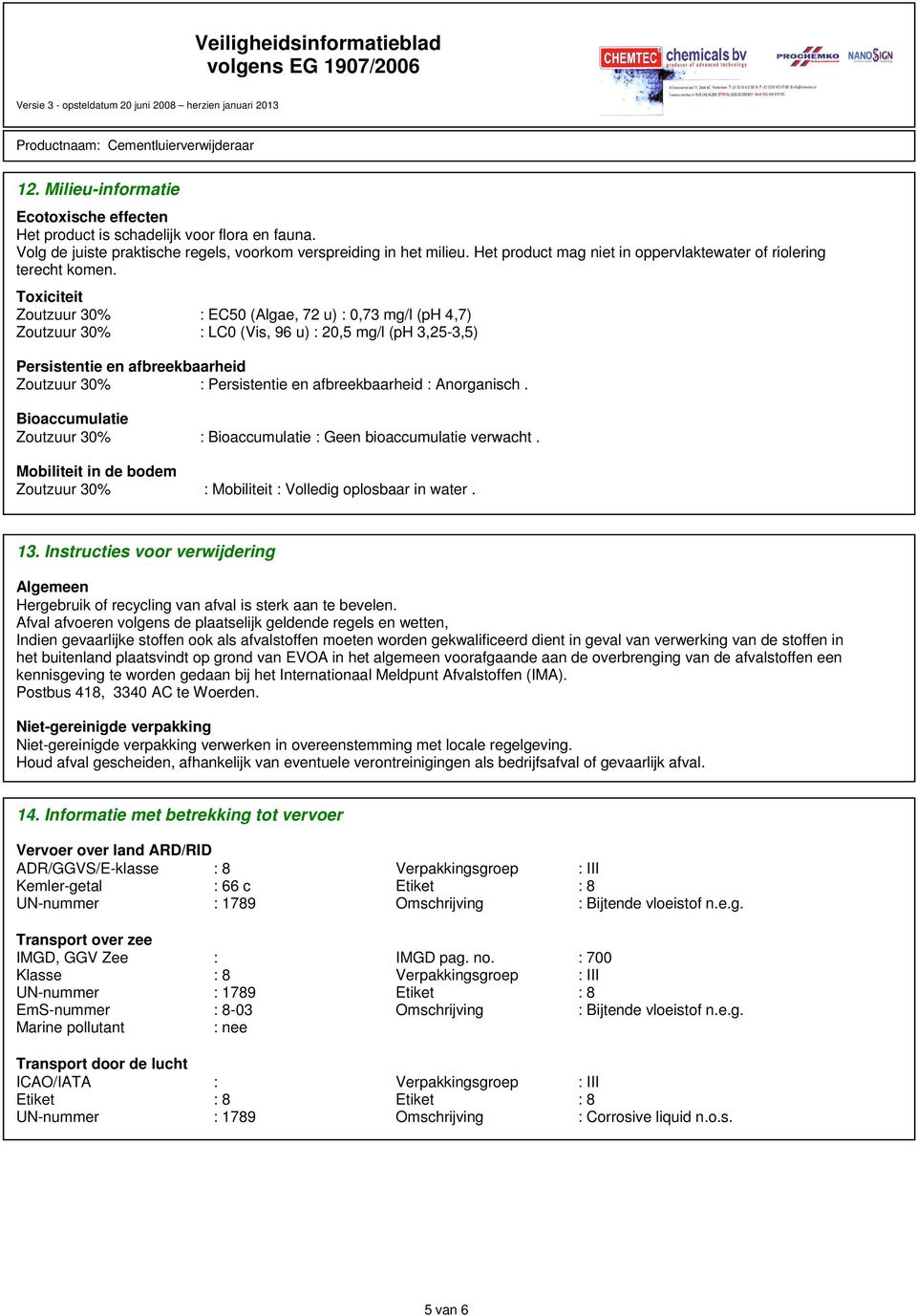 Toxiciteit Zoutzuur 30% : EC50 (Algae, 72 u) : 0,73 mg/l (ph 4,7) Zoutzuur 30% : LC0 (Vis, 96 u) : 20,5 mg/l (ph 3,25-3,5) Persistentie en afbreekbaarheid Zoutzuur 30% : Persistentie en