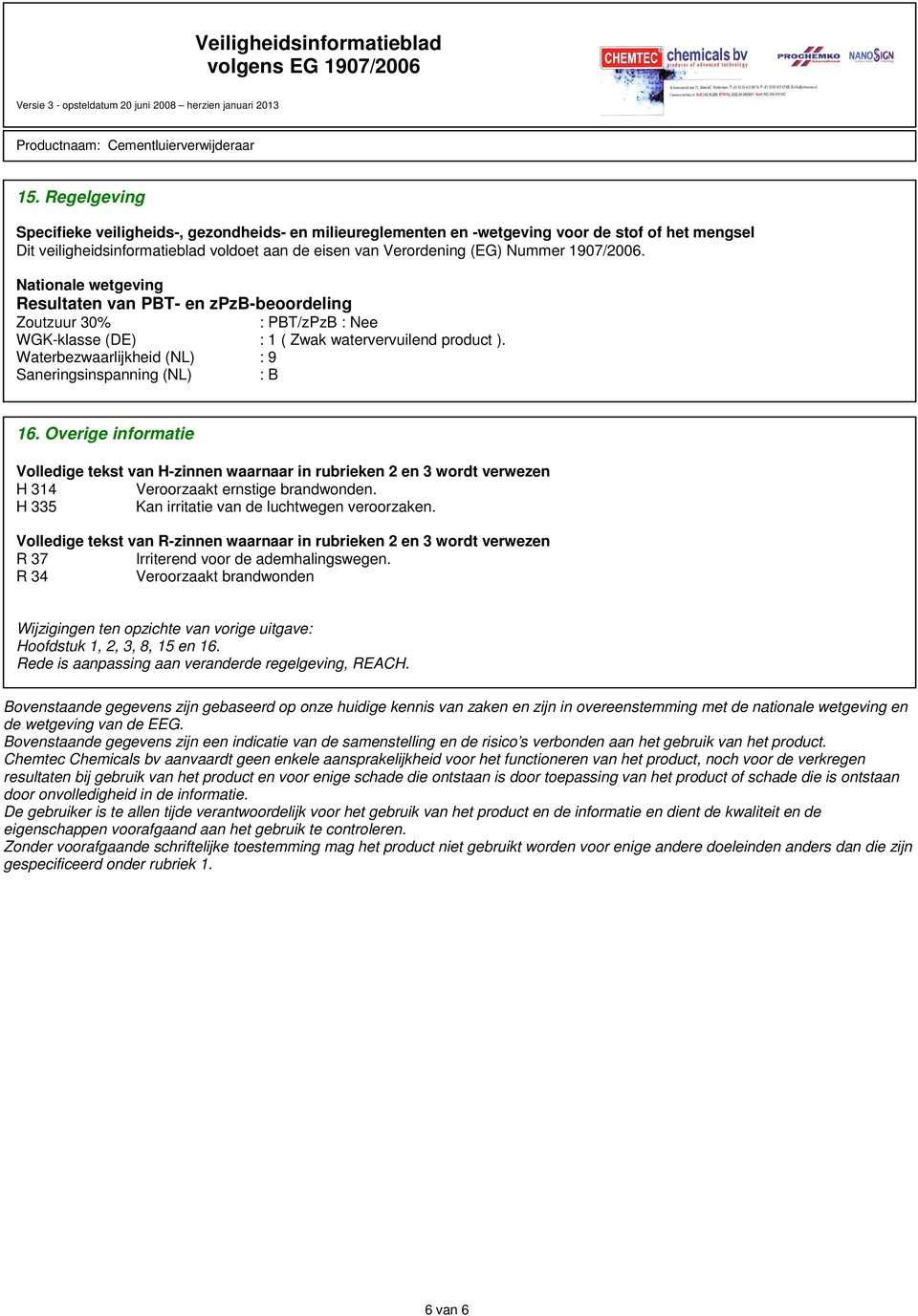 Waterbezwaarlijkheid (NL) : 9 Saneringsinspanning (NL) : B 16. Overige informatie Volledige tekst van H-zinnen waarnaar in rubrieken 2 en 3 wordt verwezen H 314 Veroorzaakt ernstige brandwonden.