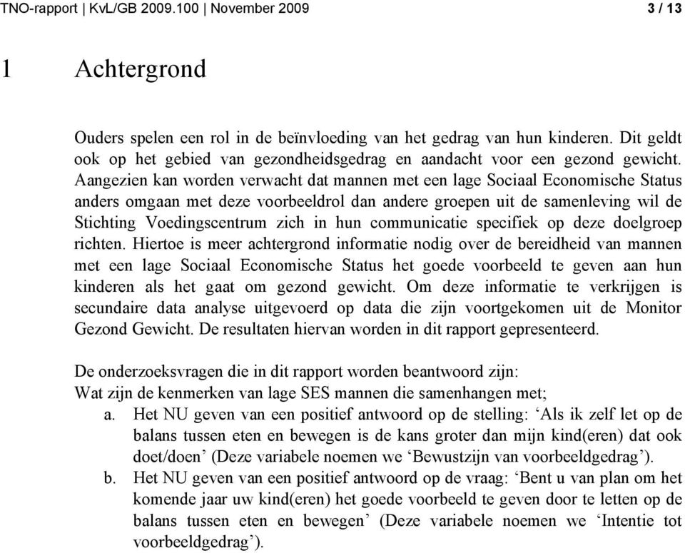 Aangezien kan worden verwacht dat mannen met een lage Sociaal Economische Status anders omgaan met deze voorbeeldrol dan andere groepen uit de samenleving wil de Stichting Voedingscentrum zich in hun