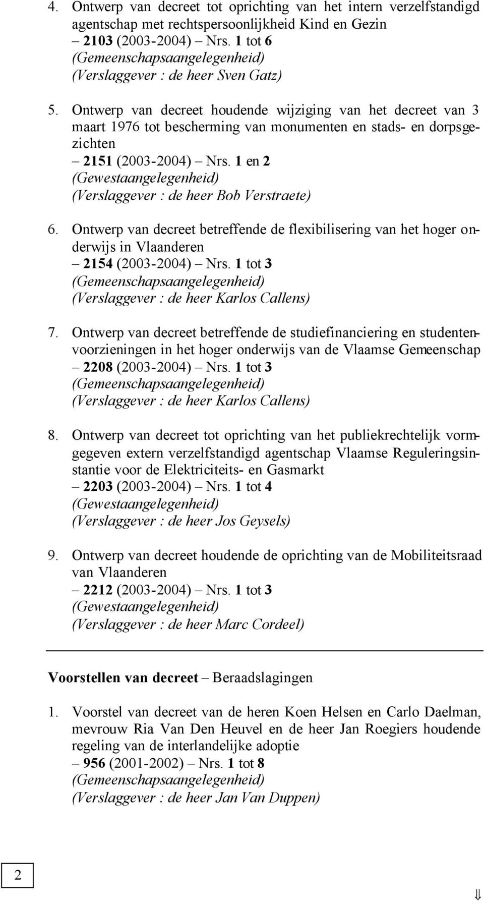 1 en 2 (Verslaggever : de heer Bob Verstraete) 6. Ontwerp van decreet betreffende de flexibilisering van het hoger onderwijs in Vlaanderen 2154 (2003-2004) Nrs.