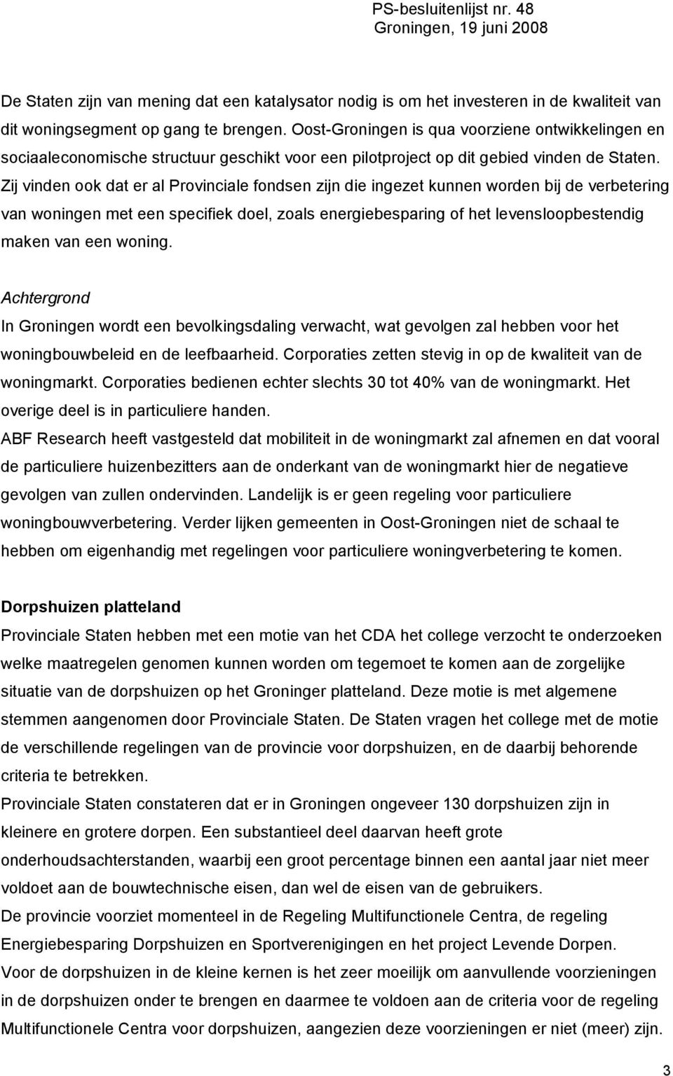 Zij vinden ook dat er al Provinciale fondsen zijn die ingezet kunnen worden bij de verbetering van woningen met een specifiek doel, zoals energiebesparing of het levensloopbestendig maken van een