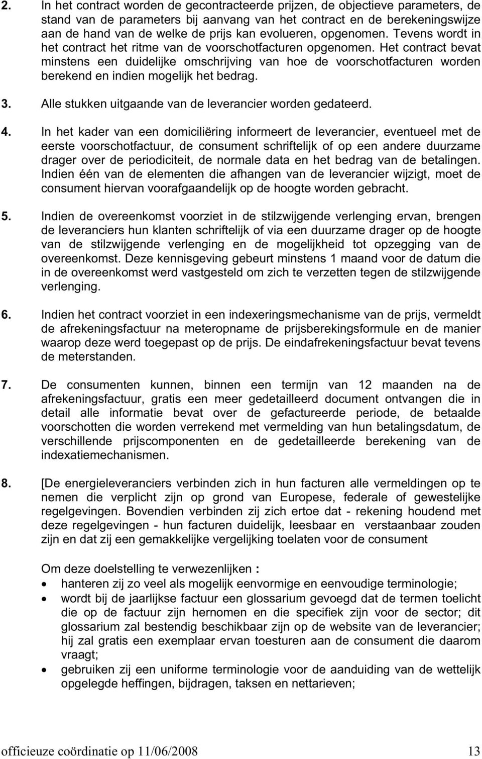 Het contract bevat minstens een duidelijke omschrijving van hoe de voorschotfacturen worden berekend en indien mogelijk het bedrag. 3. Alle stukken uitgaande van de leverancier worden gedateerd. 4.