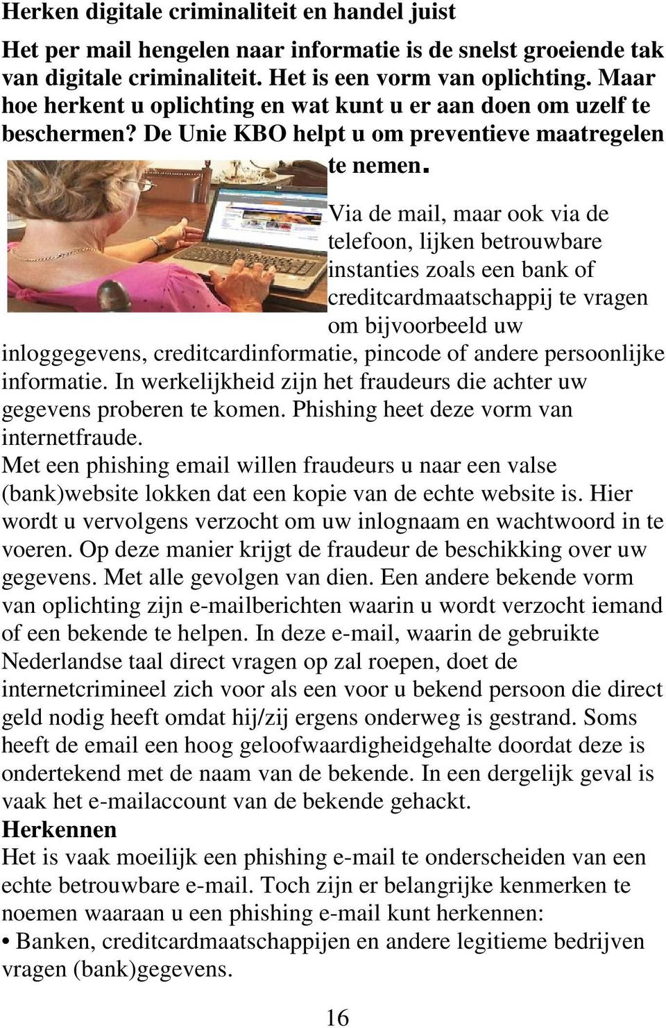 Via de mail, maar ook via de telefoon, lijken betrouwbare instanties zoals een bank of creditcardmaatschappij te vragen om bijvoorbeeld uw inloggegevens, creditcardinformatie, pincode of andere