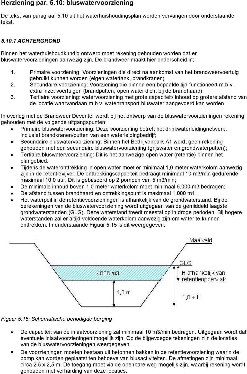 Secundaire voorziening: Voorziening die binnen een bepaalde tijd functioneert m.b.v. extra inzet voertuigen (brandputten, open water dicht bij de brandhaard) 3.