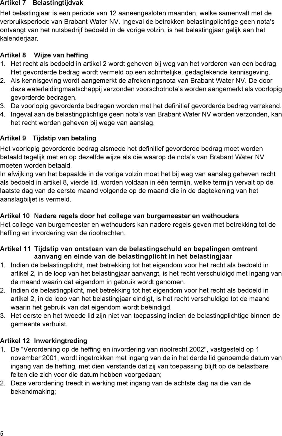 Het recht als bedoeld in artikel 2 wordt geheven bij weg van het vorderen van een bedrag. Het gevorderde bedrag wordt vermeld op een schriftelijke, gedagtekende kennisgeving. 2. Als kennisgeving wordt aangemerkt de afrekeningsnota van Brabant Water NV.