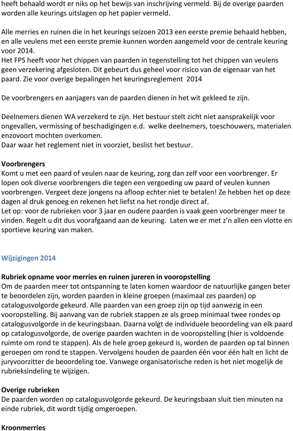 Het FPS heeft voor het chippen van paarden in tegenstelling tot het chippen van veulens geen verzekering afgesloten. Dit gebeurt dus geheel voor risico van de eigenaar van het paard.