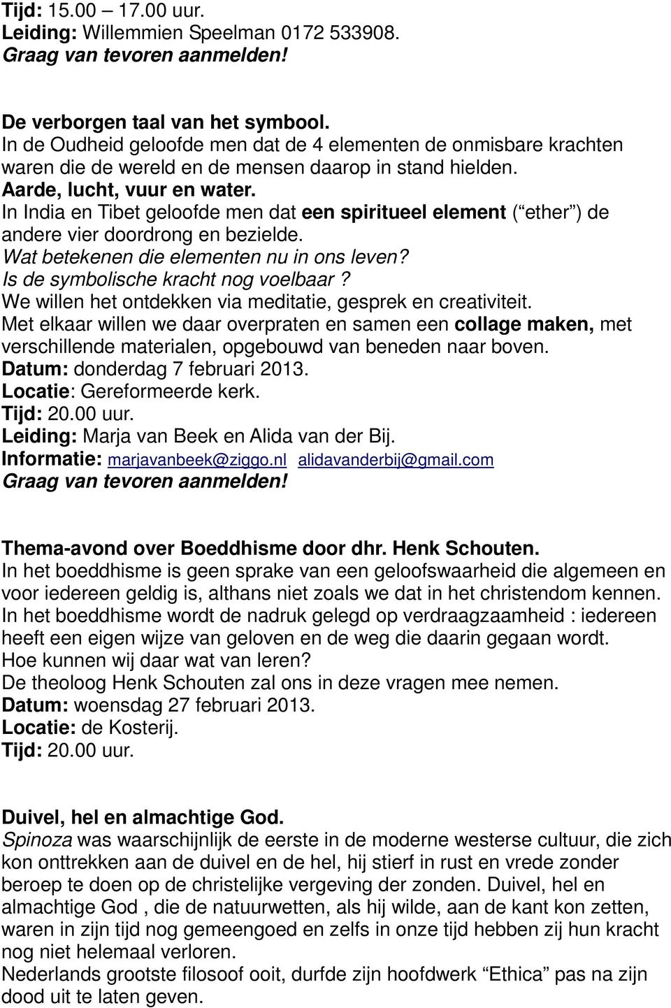 In India en Tibet geloofde men dat een spiritueel element ( ether ) de andere vier doordrong en bezielde. Wat betekenen die elementen nu in ons leven? Is de symbolische kracht nog voelbaar?