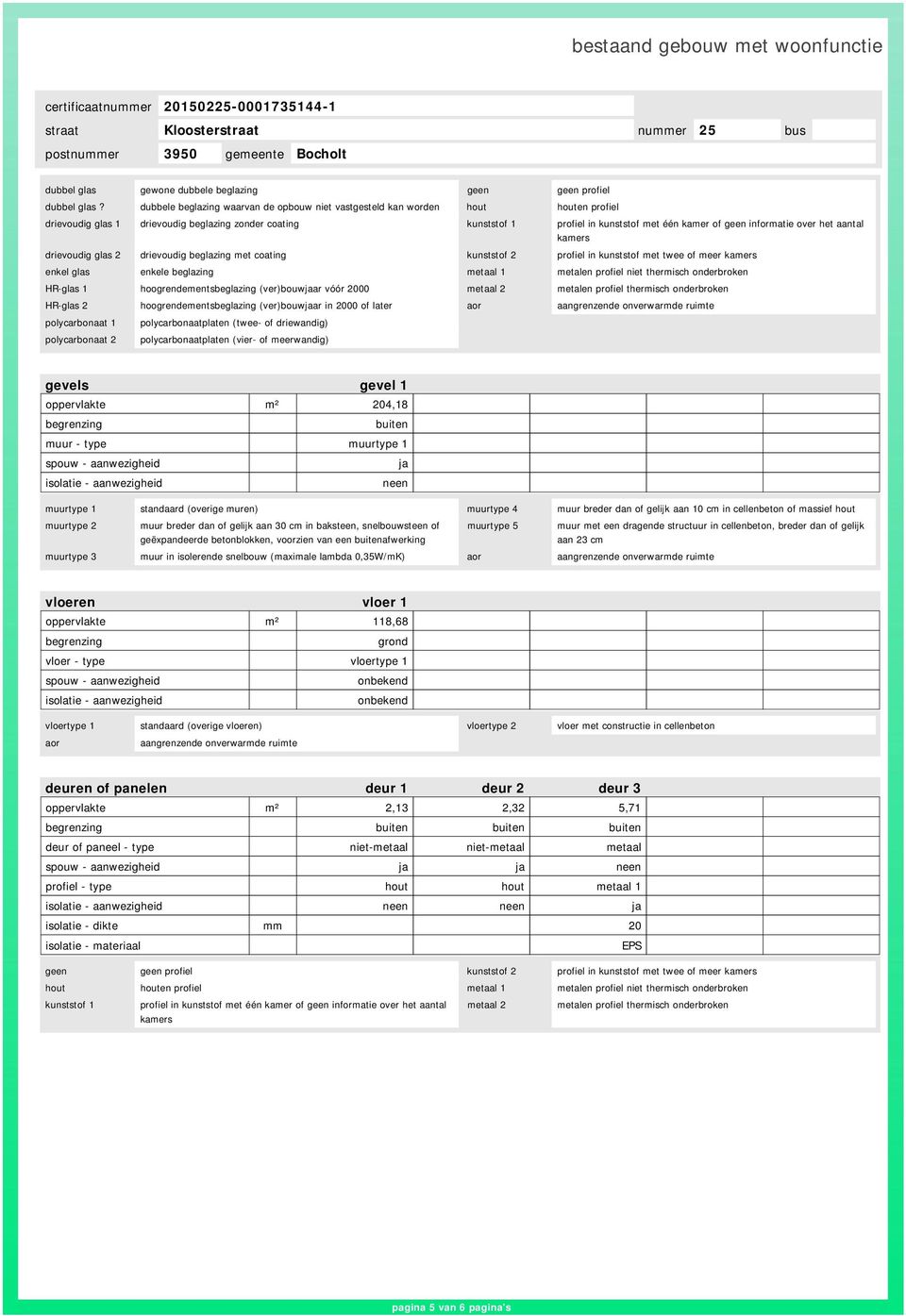 informatie over het aantal kamers drievoudig glas 2 drievoudig beglazing met coating kunststof 2 profiel in kunststof met twee of meer kamers enkel glas enkele beglazing metaal 1 metalen profiel niet