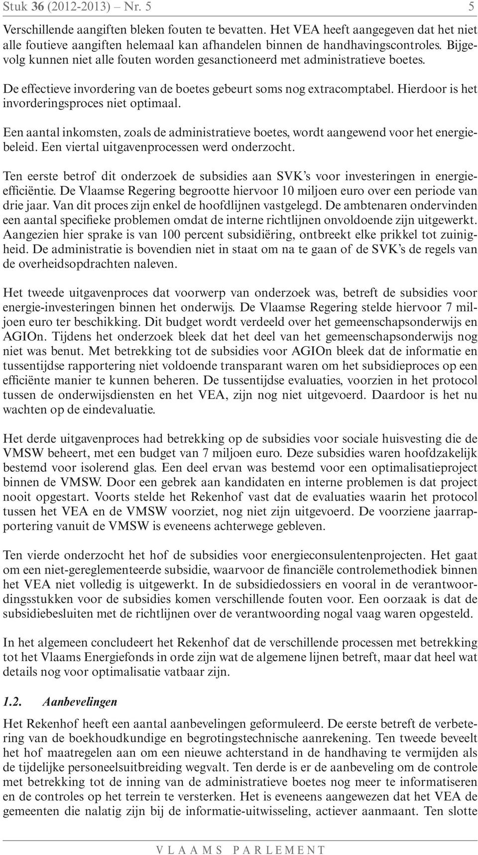 Hierdoor is het invorderingsproces niet optimaal. Een aantal inkomsten, zoals de administratieve boetes, wordt aangewend voor het energiebeleid. Een viertal uitgavenprocessen werd onderzocht.