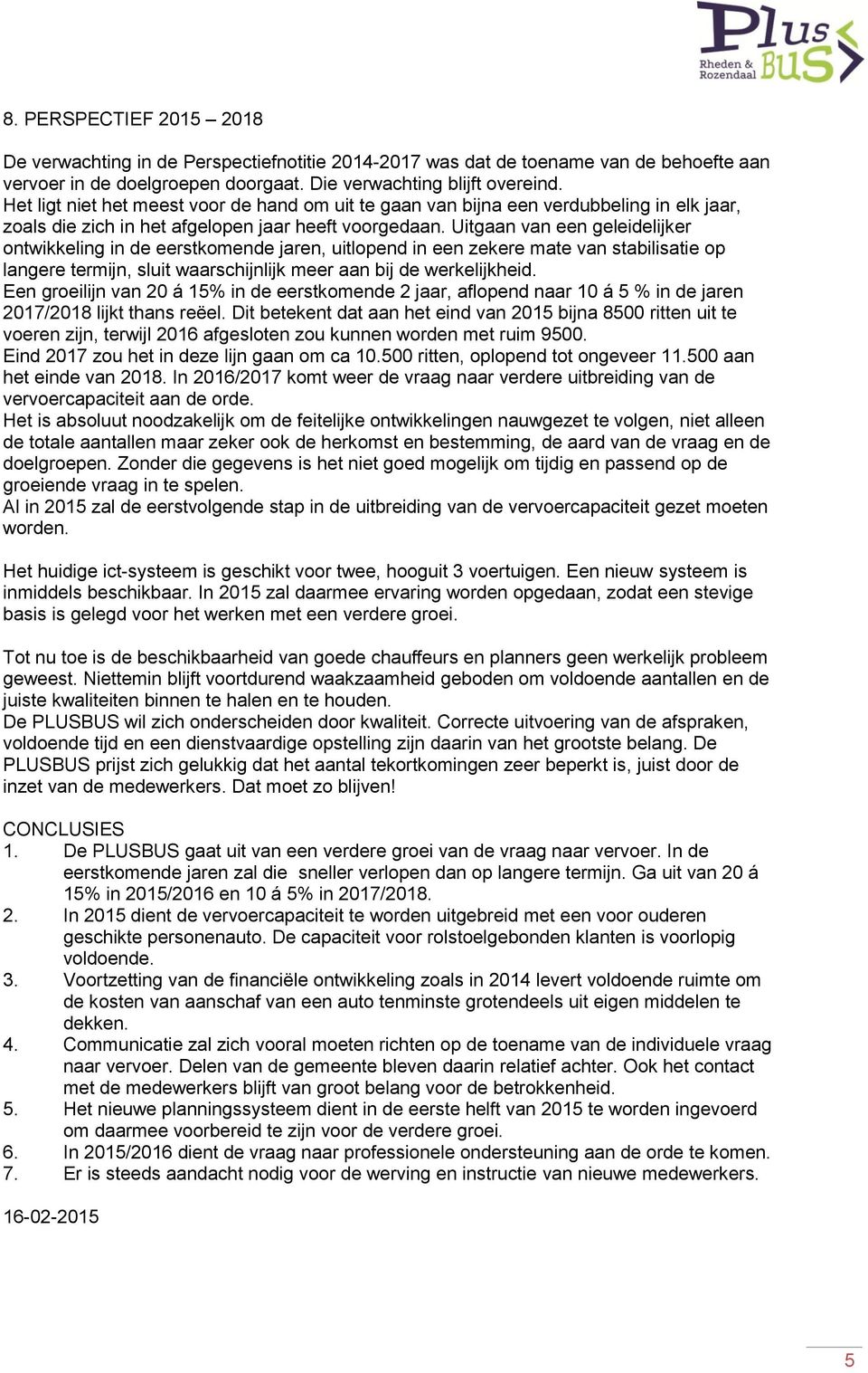 Uitgaan van een geleidelijker ontwikkeling in de eerstkomende jaren, uitlopend in een zekere mate van stabilisatie op langere termijn, sluit waarschijnlijk meer aan bij de werkelijkheid.