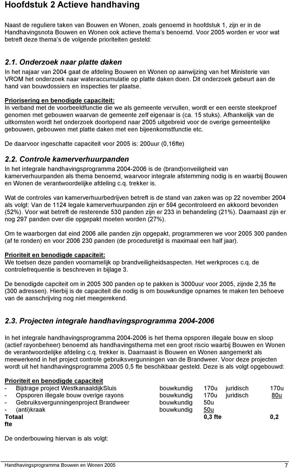 Onderzoek naar platte daken In het najaar van 2004 gaat de afdeling Bouwen en Wonen op aanwijzing van het Ministerie van VROM het onderzoek naar wateraccumulatie op platte daken doen.