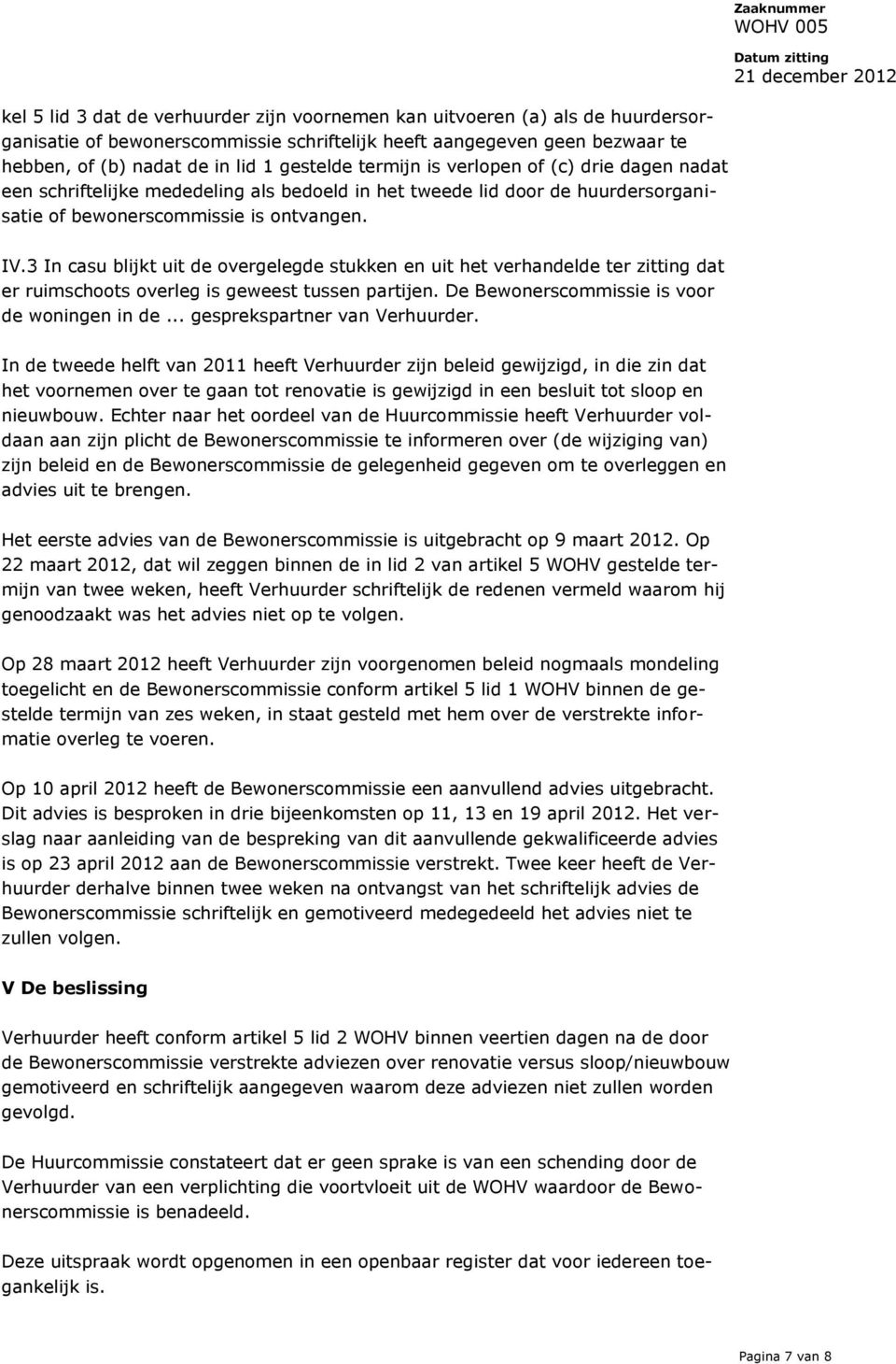 3 In casu blijkt uit de overgelegde stukken en uit het verhandelde ter zitting dat er ruimschoots overleg is geweest tussen partijen. De Bewonerscommissie is voor de woningen in de.