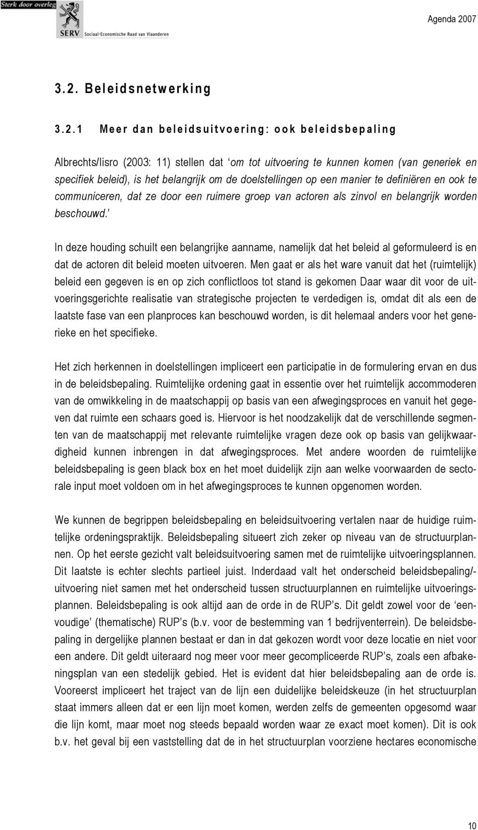 In deze houding schuilt een belangrijke aanname, namelijk dat het beleid al geformuleerd is en dat de actoren dit beleid moeten uitvoeren.