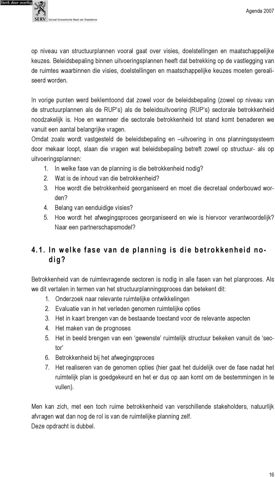 In vorige punten werd beklemtoond dat zowel voor de beleidsbepaling (zowel op niveau van de structuurplannen als de RUP s) als de beleidsuitvoering (RUP s) sectorale betrokkenheid noodzakelijk is.