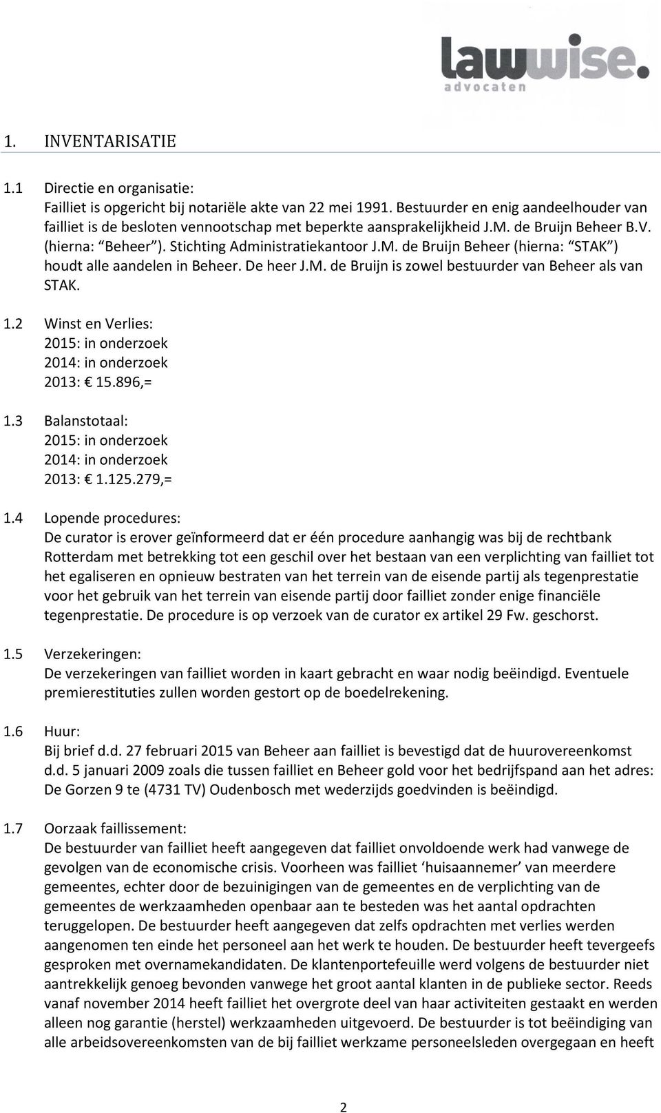 De heer J.M. de Bruijn is zowel bestuurder van Beheer als van STAK. 1.2 Winst en Verlies: 2015: in onderzoek 2014: in onderzoek 2013: 15.896,= 1.