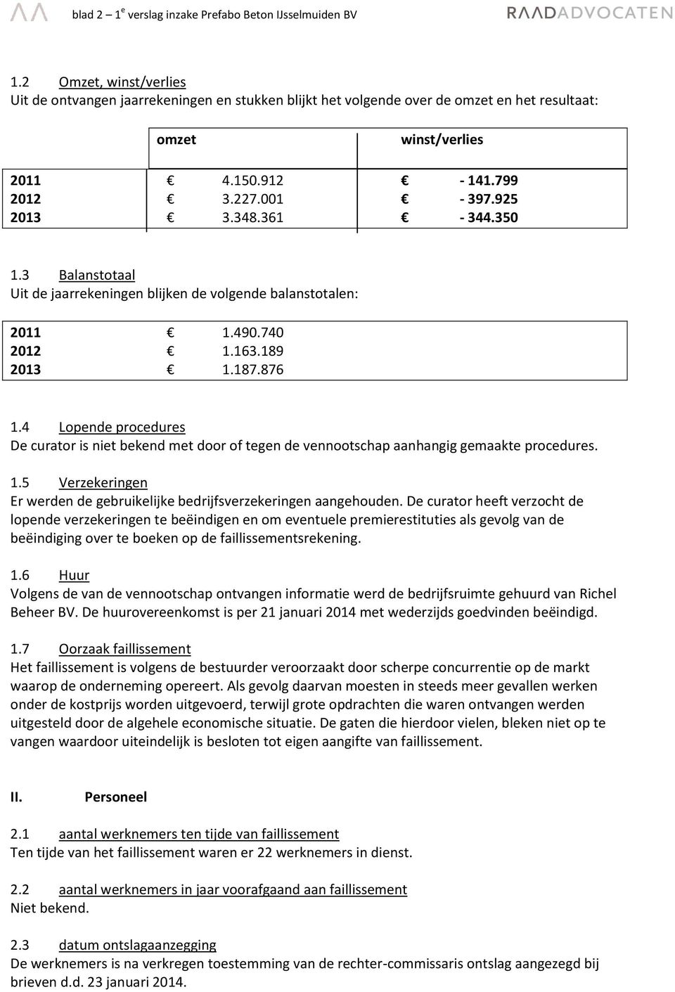 361-344.350 1.3 Balanstotaal Uit de jaarrekeningen blijken de volgende balanstotalen: 2011 1.490.740 2012 1.163.189 2013 1.187.876 1.