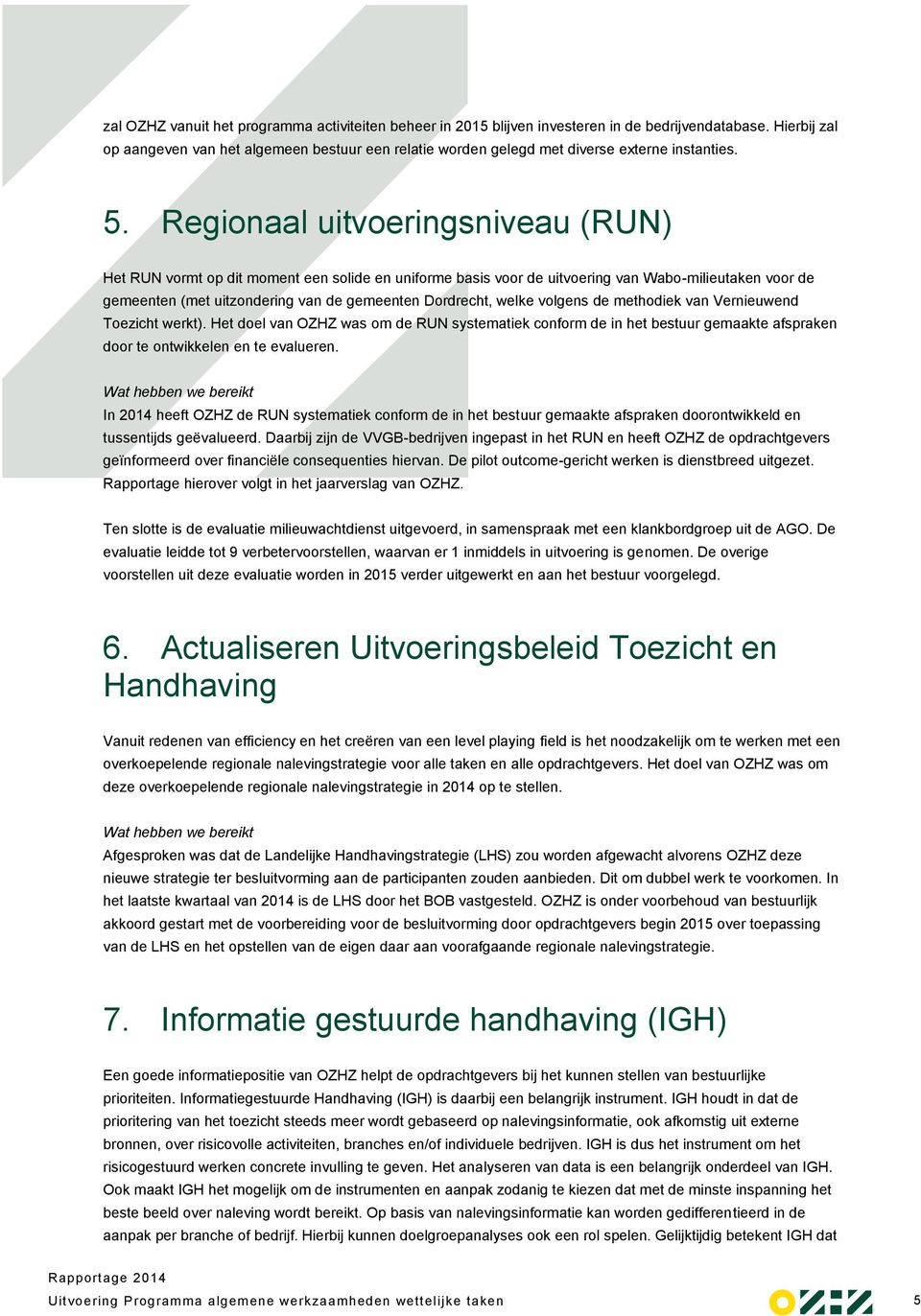 Regionaal uitvoeringsniveau (RUN) Het RUN vormt op dit moment een solide en uniforme basis voor de uitvoering van Wabo-milieutaken voor de gemeenten (met uitzondering van de gemeenten Dordrecht,