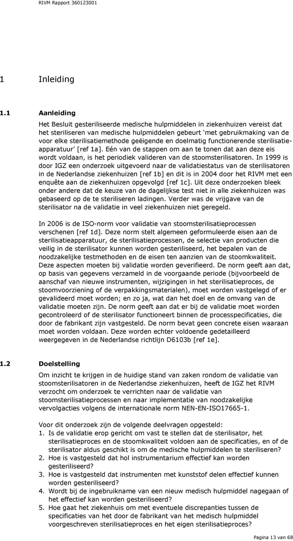 geëigende en doelmatig functionerende sterilisatieapparatuur [ref 1a]. Eén van de stappen om aan te tonen dat aan deze eis wordt voldaan, is het periodiek valideren van de stoomsterilisatoren.