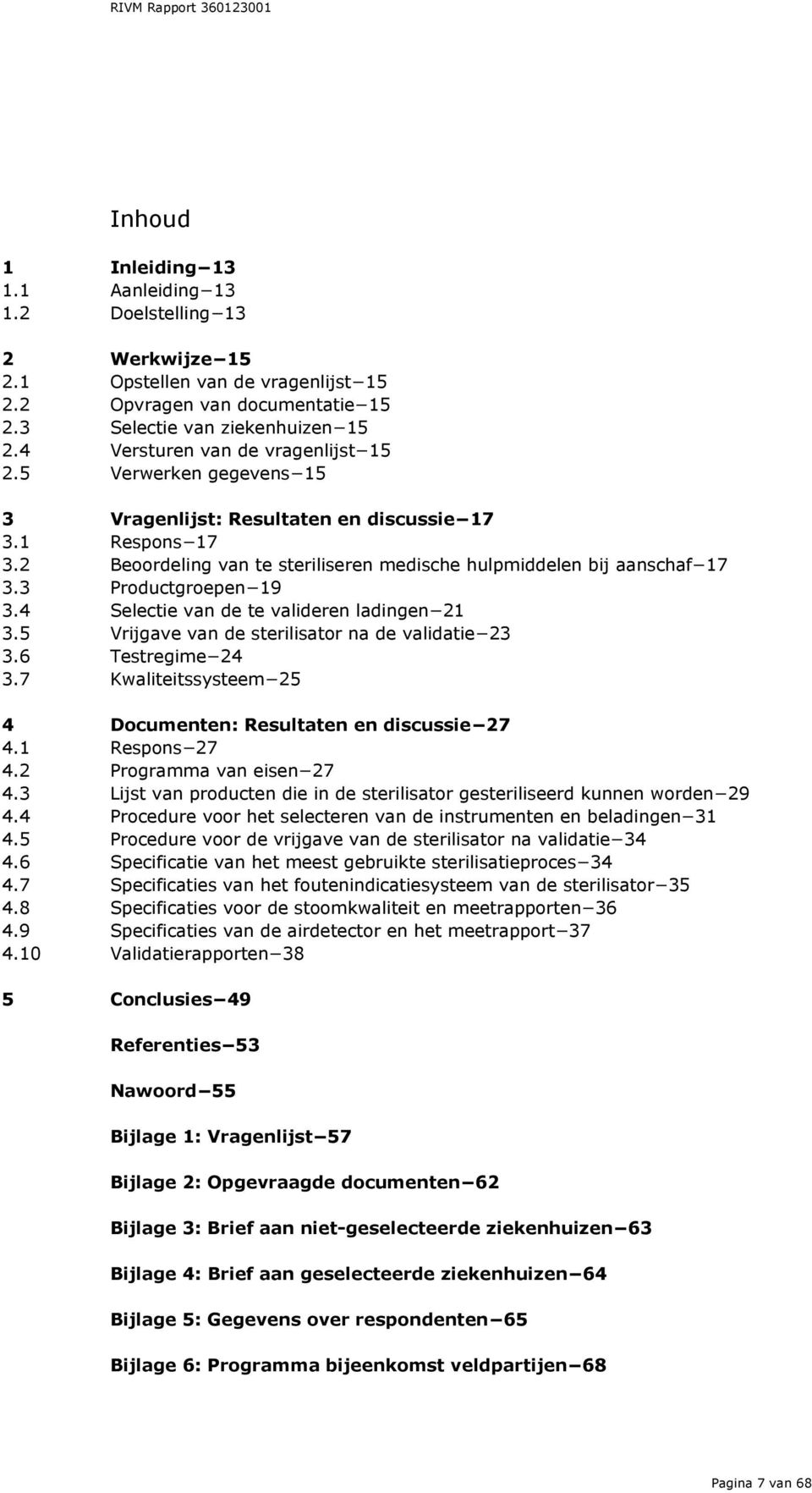 3 Productgroepen 19 3.4 Selectie van de te valideren ladingen 21 3.5 Vrijgave van de sterilisator na de validatie 23 3.6 Testregime 24 3.