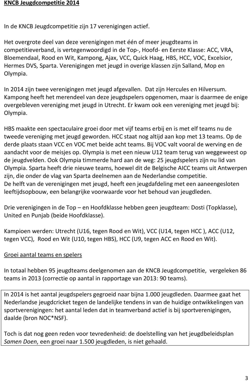 VCC, Quick Haag, HBS, HCC, VOC, Excelsior, Hermes DVS, Sparta. Verenigingen met jeugd in overige klassen zijn Salland, Mop en Olympia. In 2014 zijn twee verenigingen met jeugd afgevallen.