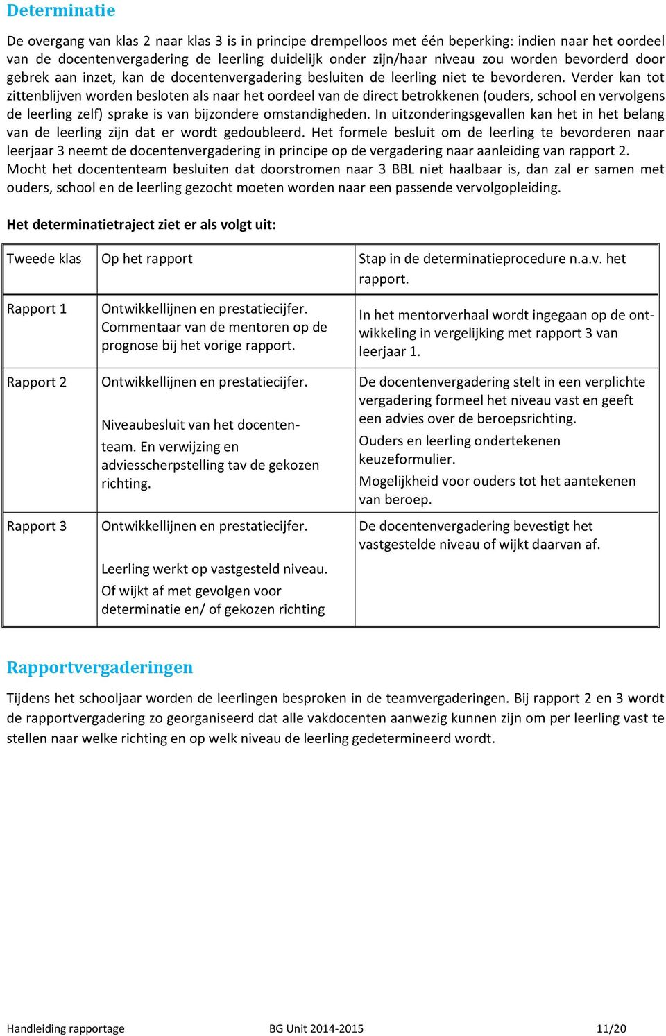 Verder kan tot zittenblijven worden besloten als naar het oordeel van de direct betrokkenen (ouders, school en vervolgens de leerling zelf) sprake is van bijzondere omstandigheden.