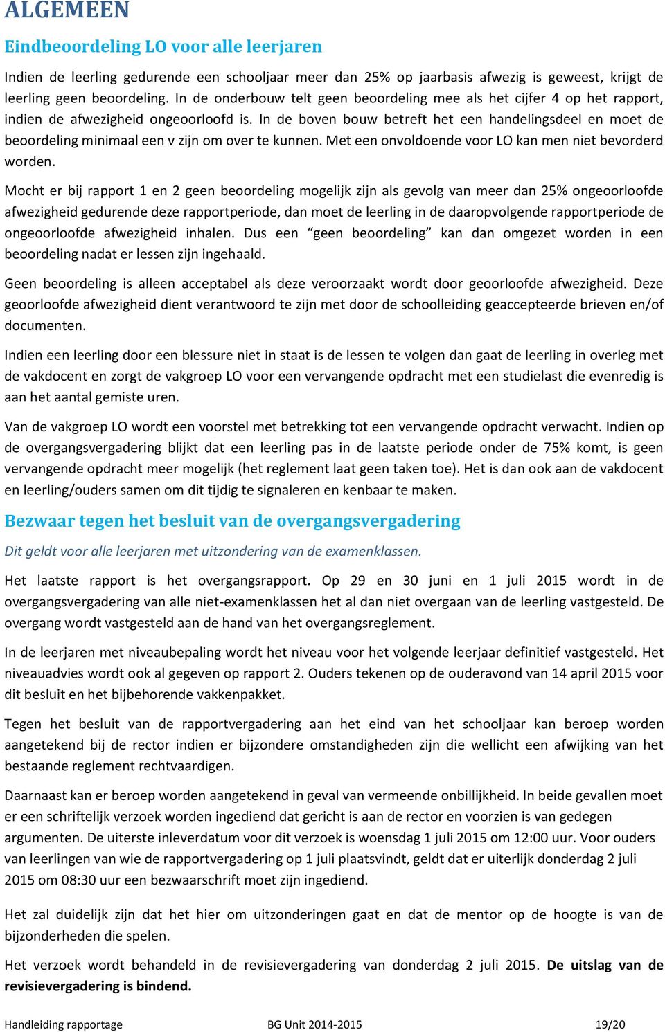 In de boven bouw betreft het een handelingsdeel en moet de beoordeling minimaal een v zijn om over te kunnen. Met een onvoldoende voor LO kan men niet bevorderd worden.