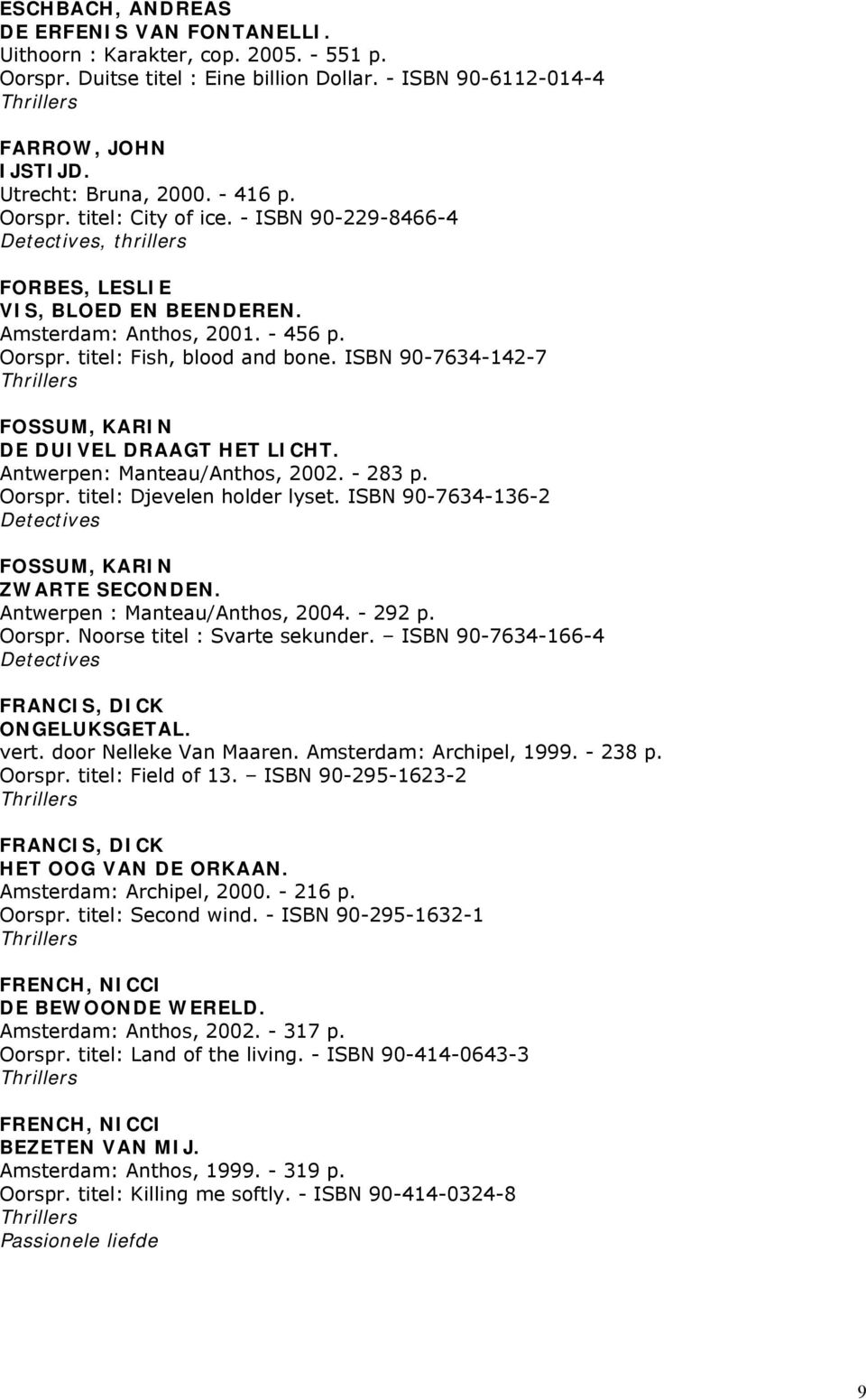 ISBN 90-7634-142-7 FOSSUM, KARIN DE DUIVEL DRAAGT HET LICHT. Antwerpen: Manteau/Anthos, 2002. - 283 p. Oorspr. titel: Djevelen holder lyset. ISBN 90-7634-136-2 FOSSUM, KARIN ZWARTE SECONDEN.