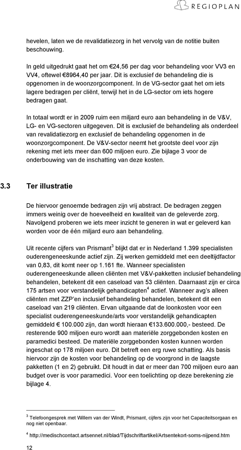 In totaal wordt er in 2009 ruim een miljard euro aan behandeling in de V&V, LG- en VG-sectoren uitgegeven.