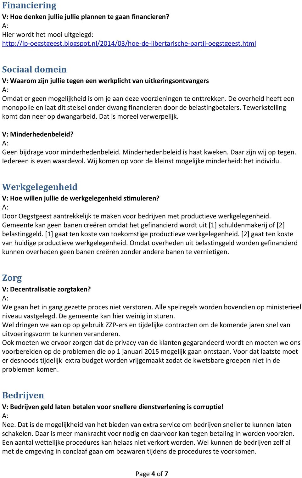 De overheid heeft een monopolie en laat dit stelsel onder dwang financieren door de belastingbetalers. Tewerkstelling komt dan neer op dwangarbeid. Dat is moreel verwerpelijk. V: Minderhedenbeleid?