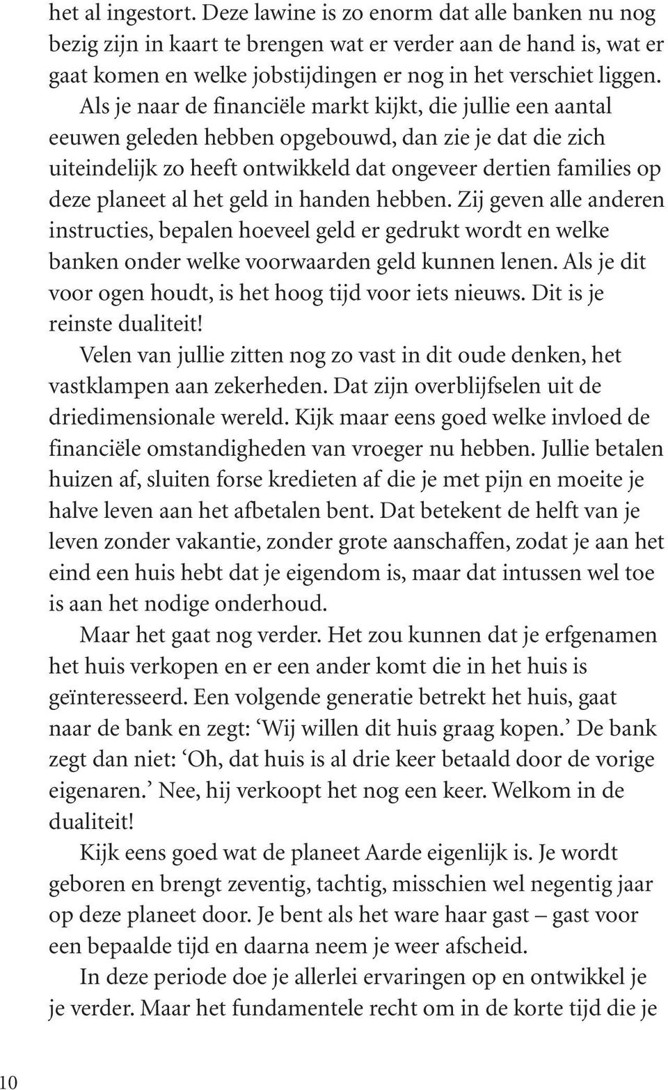 Als je naar de financiële markt kijkt, die jullie een aantal eeuwen geleden hebben opgebouwd, dan zie je dat die zich uiteindelijk zo heeft ontwikkeld dat ongeveer dertien families op deze planeet al