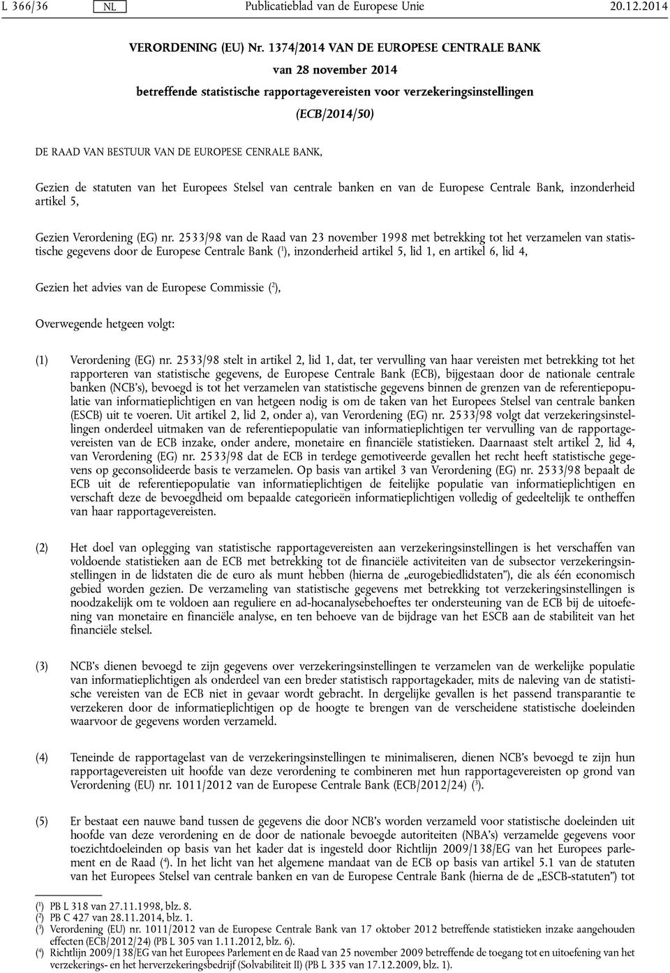 Gezien de statuten van het Europees Stelsel van centrale banken en van de Europese Centrale Bank, inzonderheid artikel 5, Gezien Verordening (EG) nr.