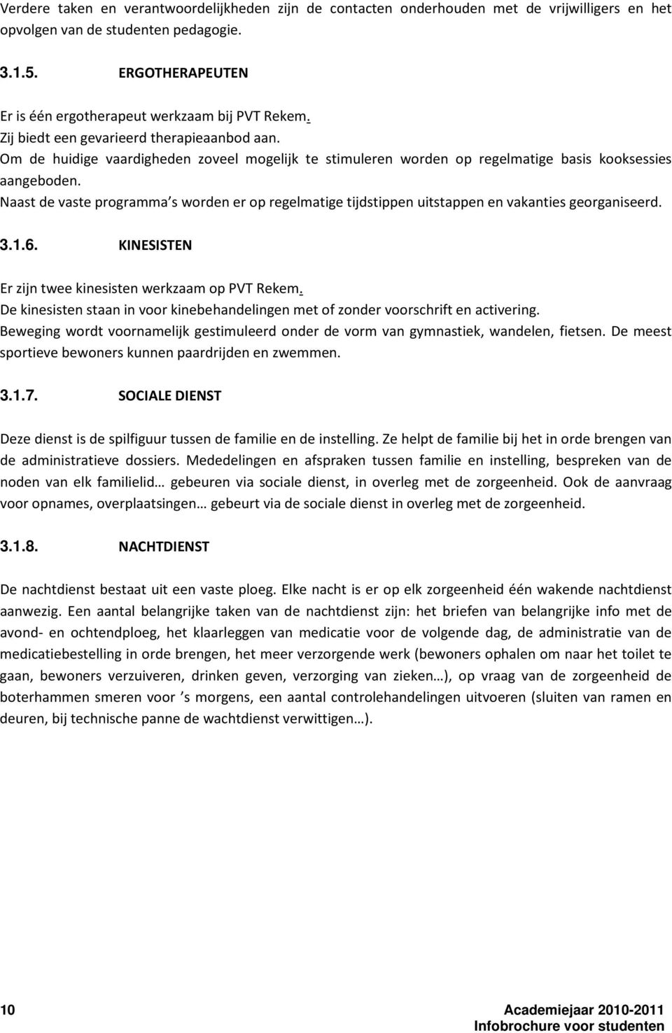 Om de huidige vaardigheden zoveel mogelijk te stimuleren worden op regelmatige basis kooksessies aangeboden.