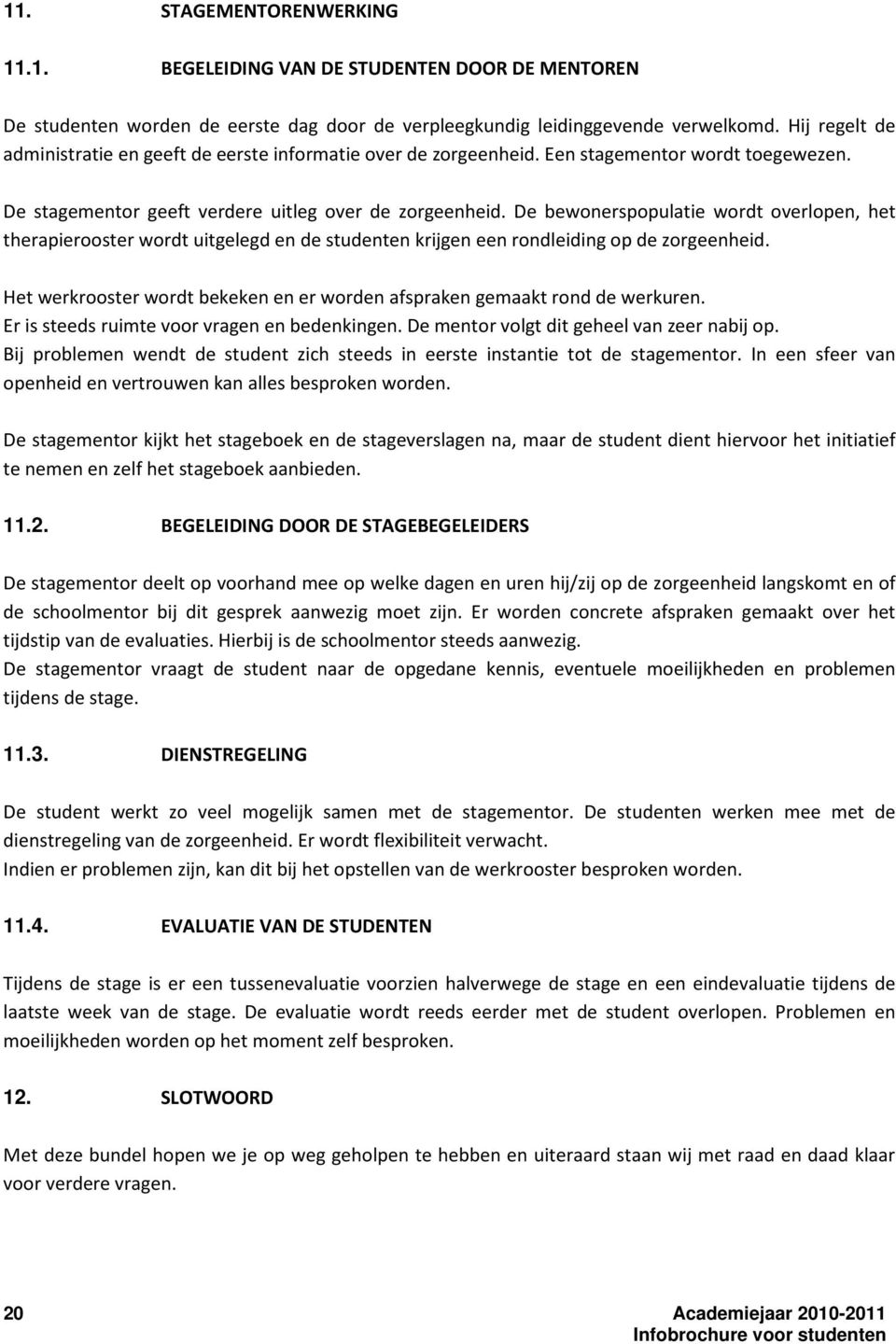 De bewonerspopulatie wordt overlopen, het therapierooster wordt uitgelegd en de studenten krijgen een rondleiding op de zorgeenheid.