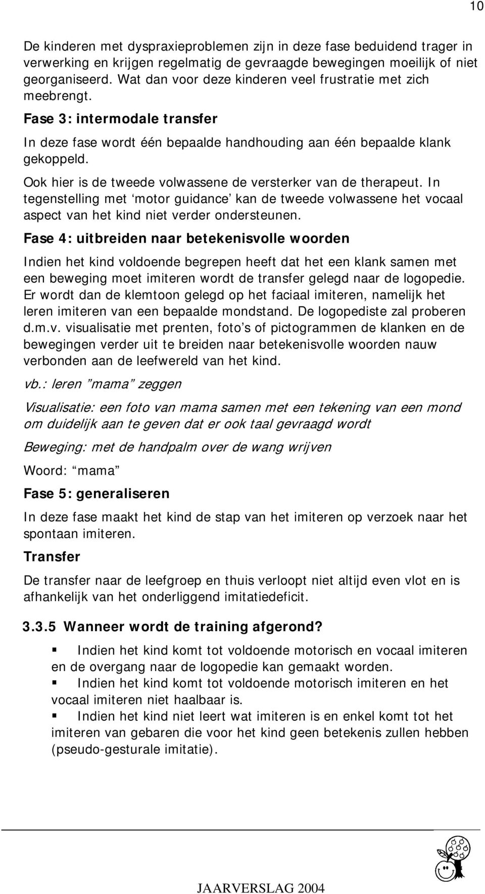 Ook hier is de tweede volwassene de versterker van de therapeut. In tegenstelling met motor guidance kan de tweede volwassene het vocaal aspect van het kind niet verder ondersteunen.