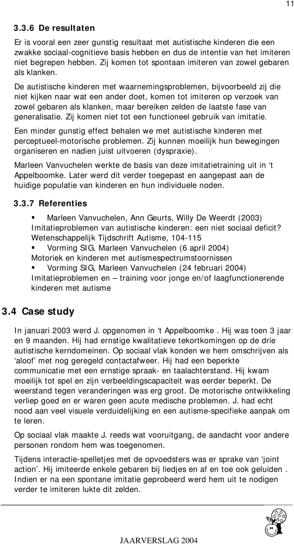 De autistische kinderen met waarnemingsproblemen, bijvoorbeeld zij die niet kijken naar wat een ander doet, komen tot imiteren op verzoek van zowel gebaren als klanken, maar bereiken zelden de