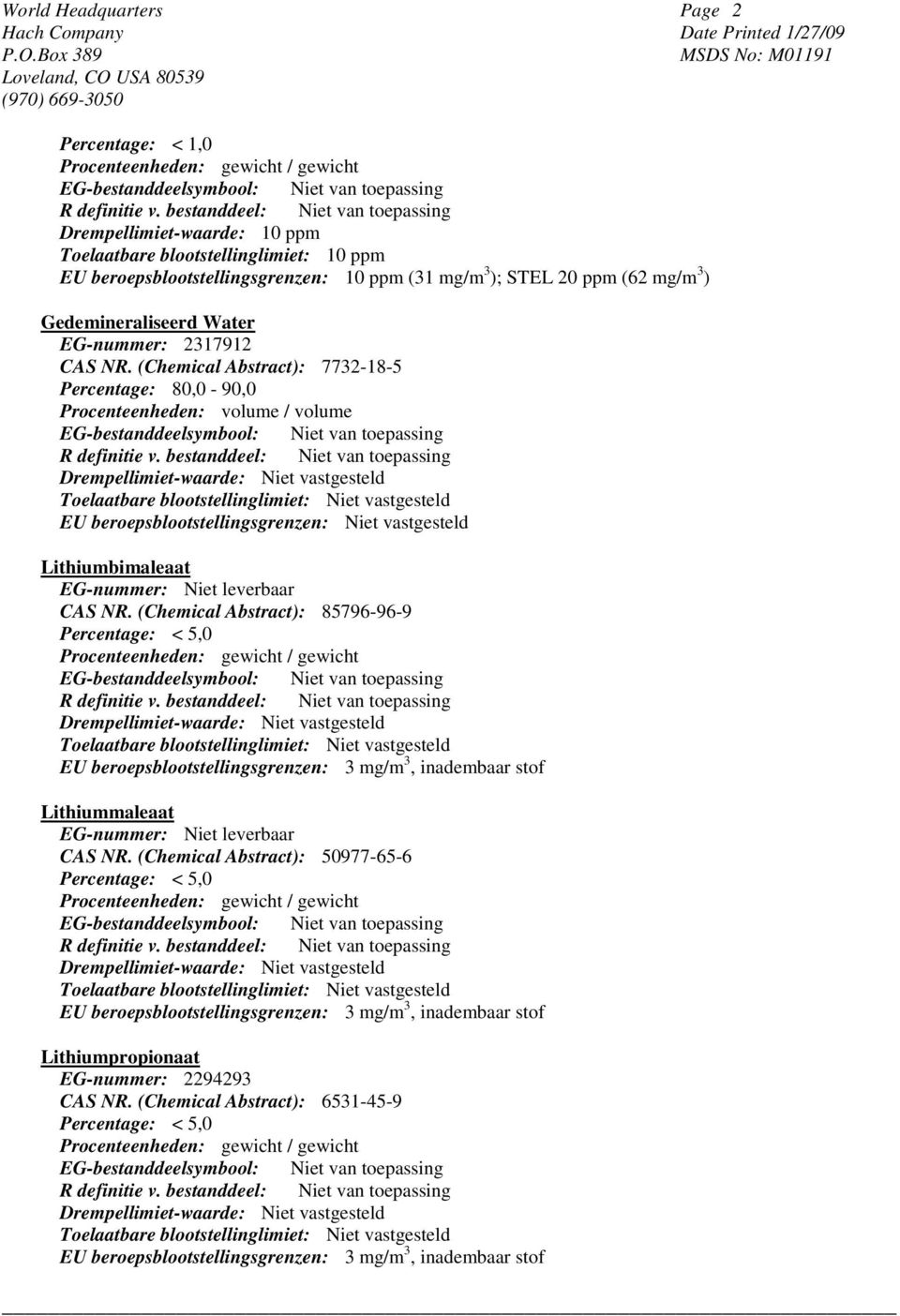 (Chemical Abstract): 7732-18-5 Percentage: 80,0-90,0 Procenteenheden: volume / volume EU beroepsblootstellingsgrenzen: Niet vastgesteld Lithiumbimaleaat EG-nummer: Niet leverbaar CAS NR.