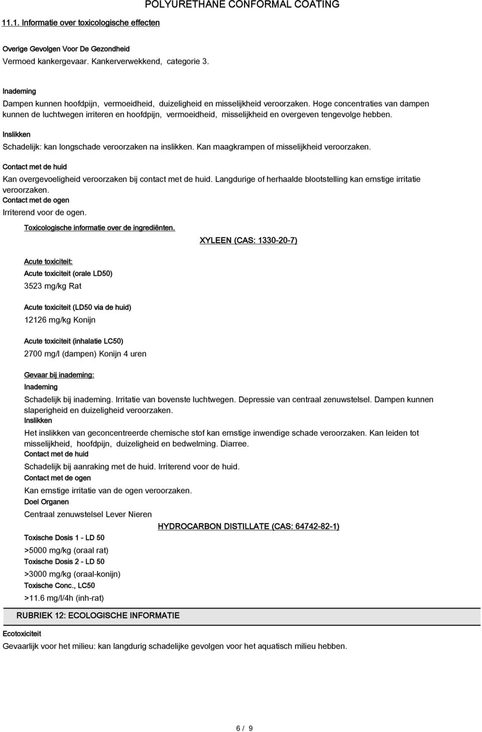 Hoge concentraties van dampen kunnen de luchtwegen irriteren en hoofdpijn, vermoeidheid, misselijkheid en overgeven tengevolge hebben. Inslikken Schadelijk: kan longschade veroorzaken na inslikken.