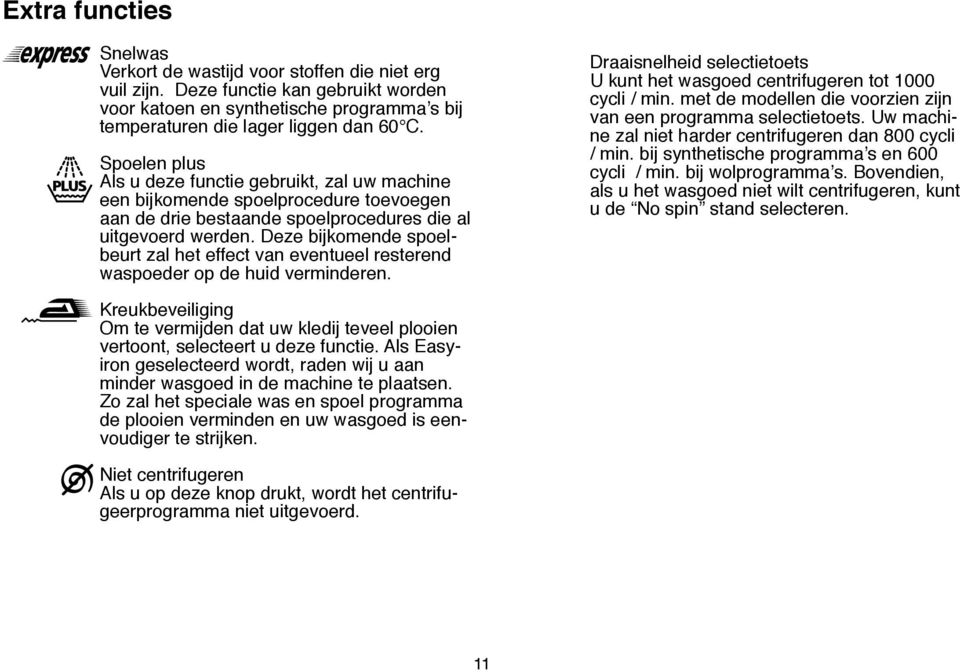 Deze bijkomende spoelbeurt zal het effect van eventueel resterend waspoeder op de huid verminderen. Draaisnelheid selectietoets U kunt het wasgoed centrifugeren tot 1000 cycli / min.