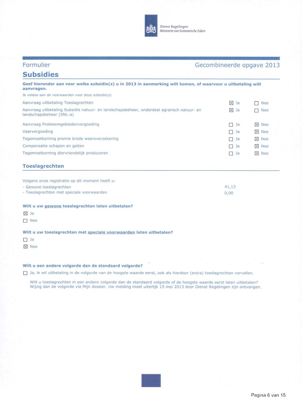 Ja landschapsbeheer (SNL-a) Aanvraag Probleemgebiedenvergoeding 0 Nee Vaarvergoeding H Nee Tegemoetkoming premie brede weersverzekering xl Nee Compensatie schapen en geiten x] Nee Tegemoetkoming