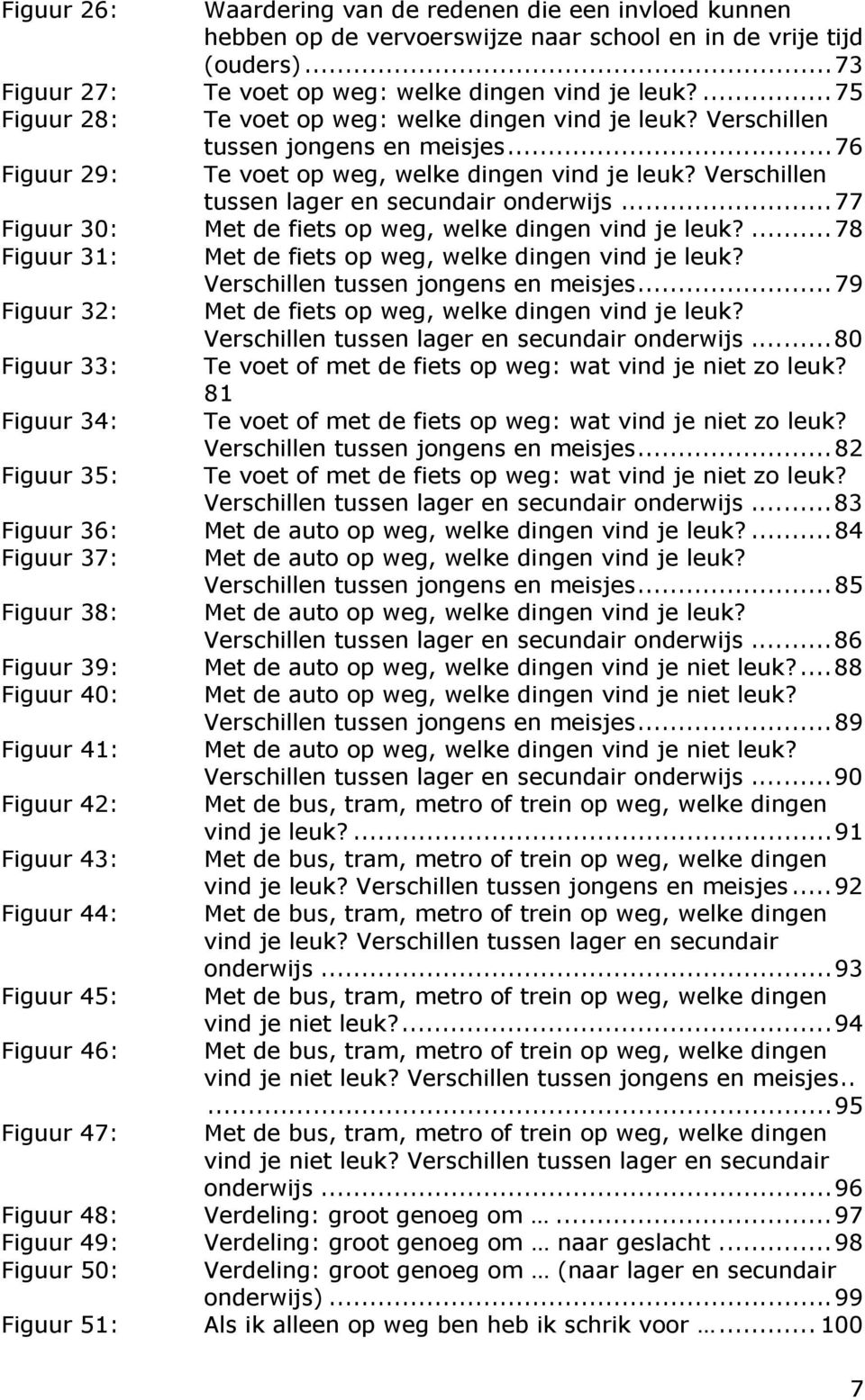 Verschillen tussen lager en secundair onderwijs...77 Figuur 30: Met de fiets op weg, welke dingen vind je leuk?...78 Figuur 31: Met de fiets op weg, welke dingen vind je leuk?