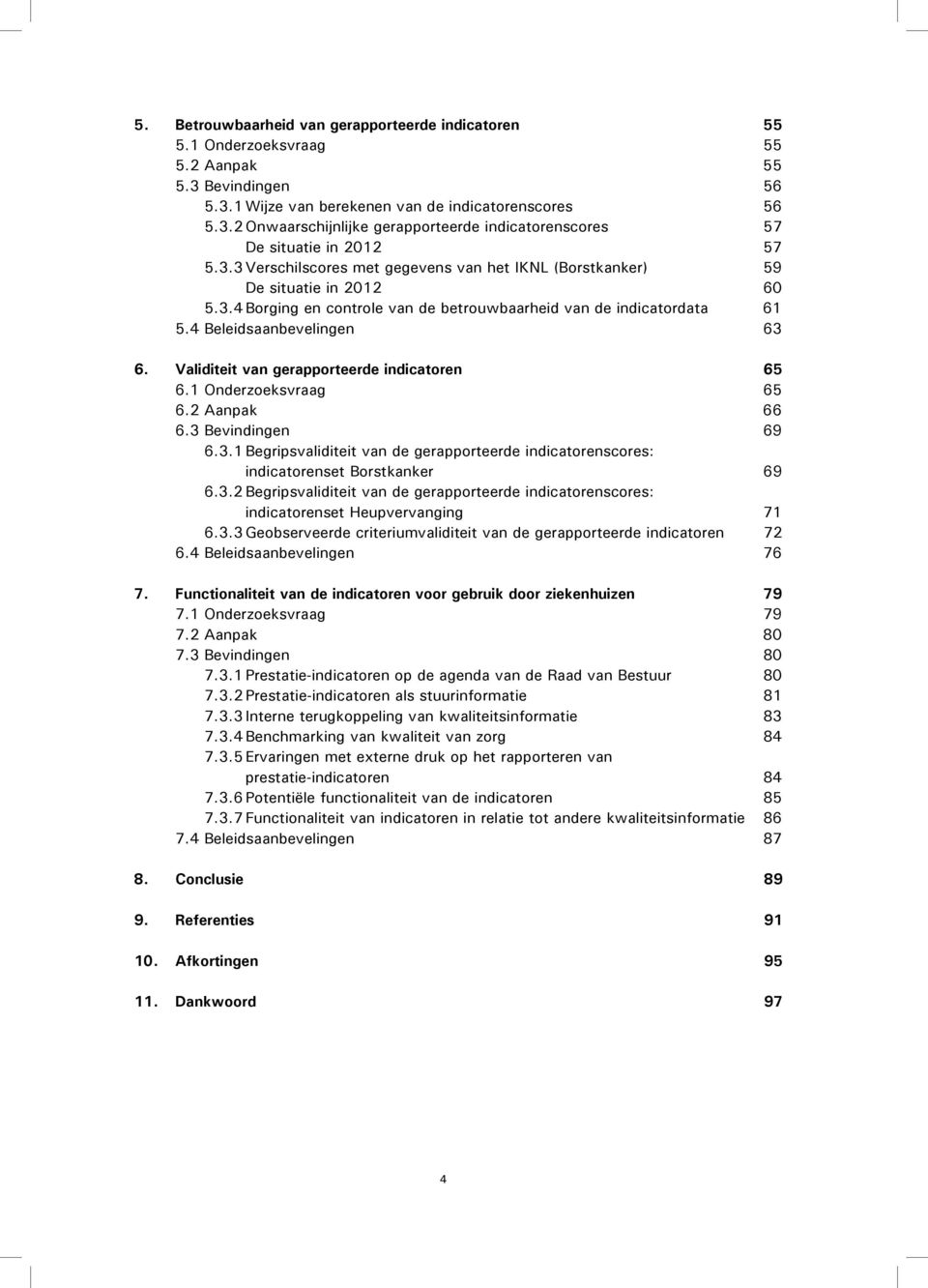 Validiteit van gerapporteerde indicatoren 65 6.1 Onderzoeksvraag 65 6.2 Aanpak 66 6.3 Bevindingen 69 6.3.1 Begripsvaliditeit van de gerapporteerde indicatorenscores: indicatorenset Borstkanker 69 6.3.2 Begripsvaliditeit van de gerapporteerde indicatorenscores: indicatorenset Heupvervanging 71 6.