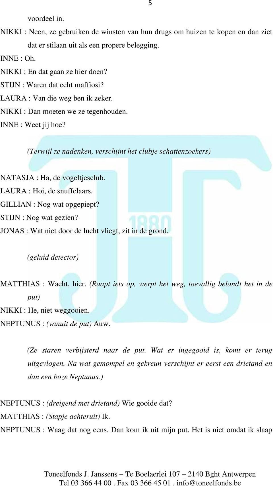 (Terwijl ze nadenken, verschijnt het clubje schattenzoekers) NATASJA : Ha, de vogeltjesclub. LAURA : Hoi, de snuffelaars. GILLIAN : Nog wat opgepiept? STIJN : Nog wat gezien?