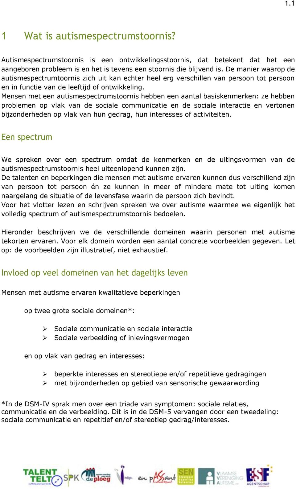 Mensen met een autismespectrumstoornis hebben een aantal basiskenmerken: ze hebben problemen op vlak van de sociale communicatie en de sociale interactie en vertonen bijzonderheden op vlak van hun