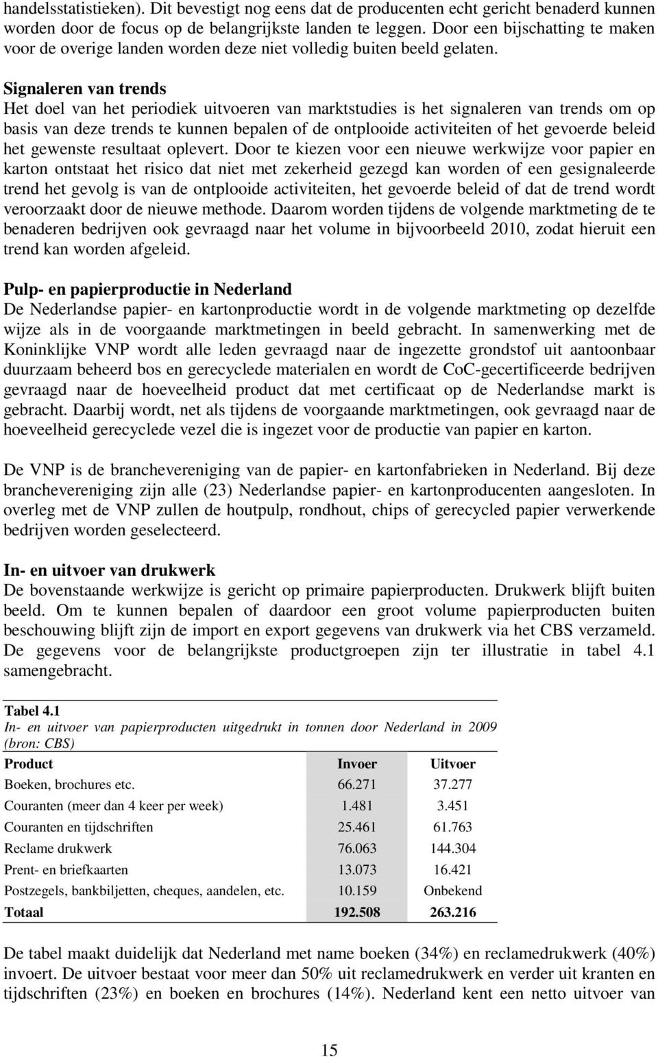 Signaleren van trends Het doel van het periodiek uitvoeren van marktstudies is het signaleren van trends om op basis van deze trends te kunnen bepalen of de ontplooide activiteiten of het gevoerde