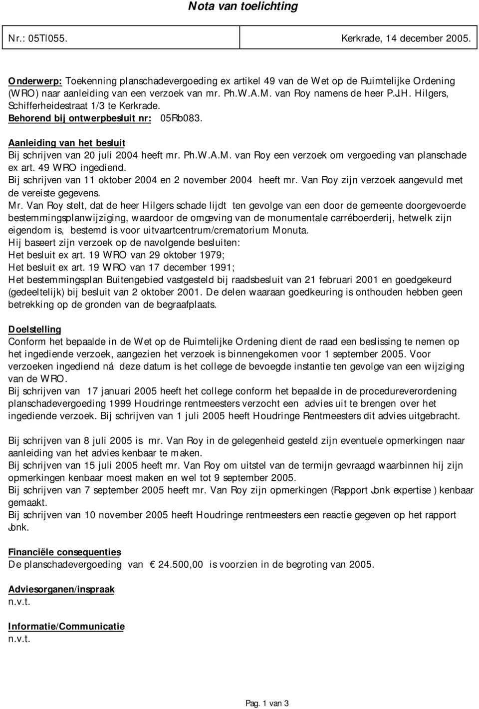 Hilgers, Schifferheidestraat 1/3 te Kerkrade. Behorend bij ontwerpbesluit nr: 05Rb083. Aanleiding van het besluit Bij schrijven van 20 juli 2004 heeft mr. Ph.W.A.M.