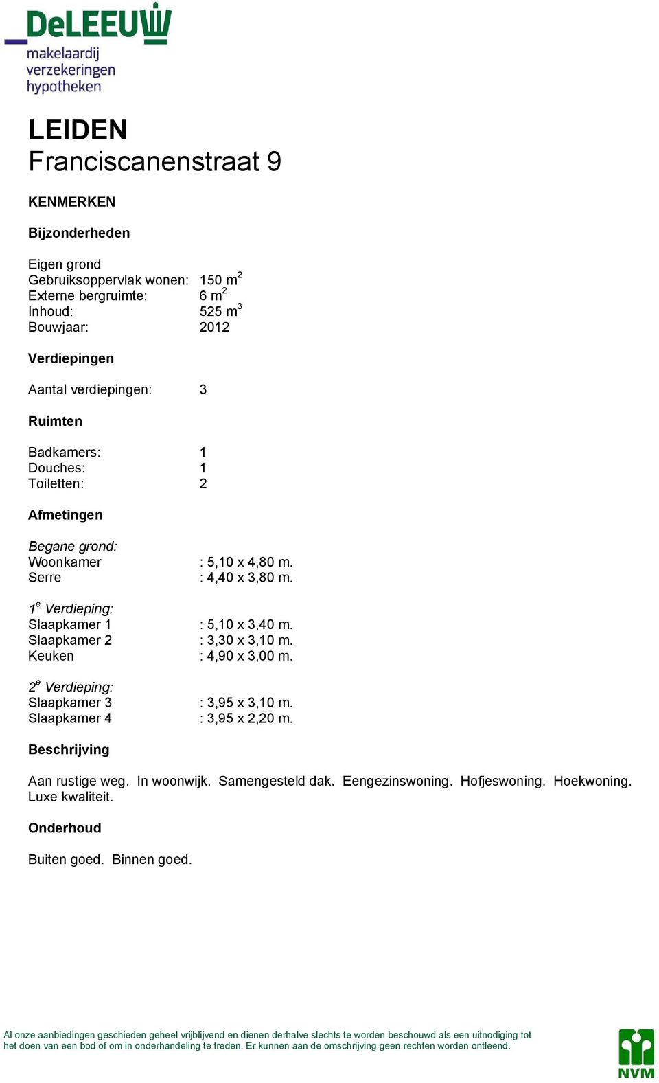 1 e Verdieping: Slaapkamer 1 : 5,10 x 3,40 m. Slaapkamer 2 : 3,30 x 3,10 m. Keuken : 4,90 x 3,00 m. 2 e Verdieping: Slaapkamer 3 : 3,95 x 3,10 m.