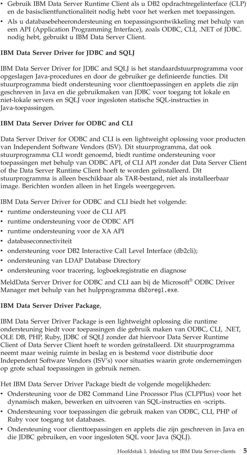 IBM Data Serer Drier for JDBC and SQLJ IBM Data Serer Drier for JDBC and SQLJ is het standaardstuurprogramma oor opgeslagen Jaa-procedures en door de gebruiker ge definieerde functies.